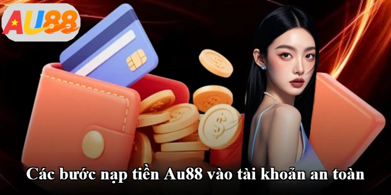 Các bước nạp tiền Au88 vào tài khoản an toàn