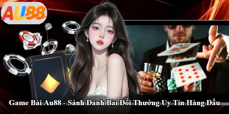Game Bài Au88 - Sảnh Đánh Bài Đổi Thưởng Uy Tín Hàng Đầu