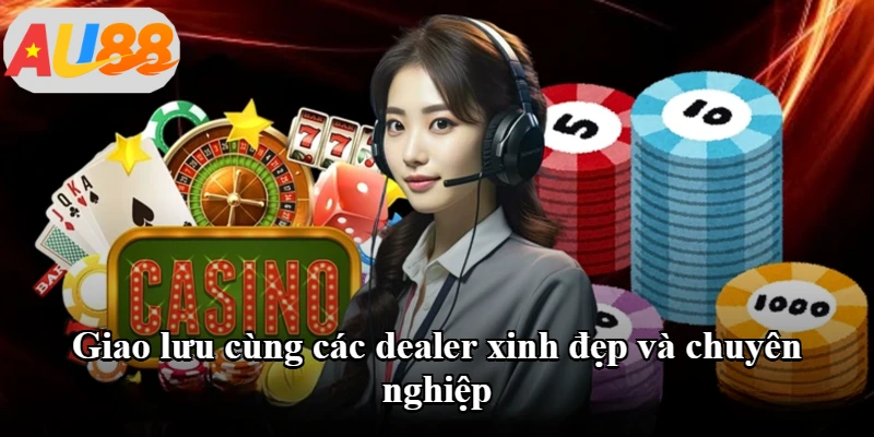 Giao lưu cùng các dealer xinh đẹp và chuyên nghiệp