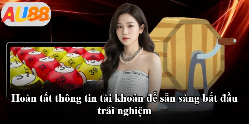 Hoàn tất thông tin tài khoản để sẵn sàng bắt đầu trải nghiệm