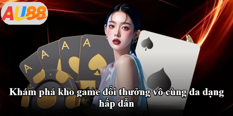 Khám phá kho game đổi thưởng vô cùng đa dạng hấp dẫn