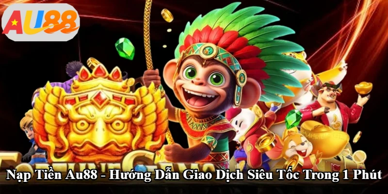 Nạp Tiền Au88 - Hướng Dẫn Giao Dịch Siêu Tốc Trong 1 Phút