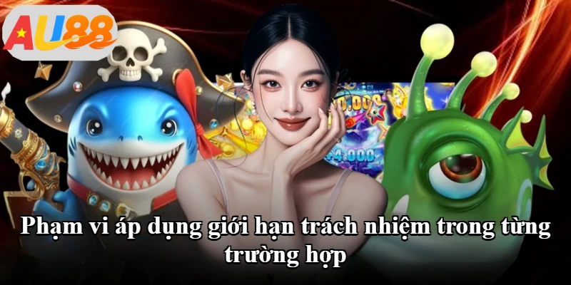 Phạm vi áp dụng giới hạn trách nhiệm trong từng trường hợp Phạm vi áp dụng giới hạn trách nhiệm trong từng trường hợp