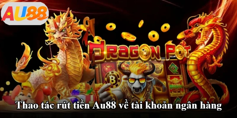 Thao tác rút tiền Au88 về tài khoản ngân hàng Thao tác rút tiền Au88 về tài khoản ngân hàng