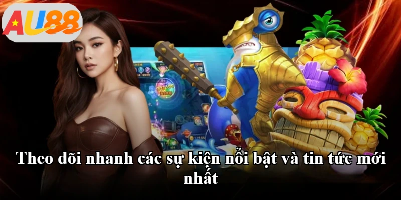 Theo dõi nhanh các sự kiện nổi bật và tin tức mới nhất Theo dõi nhanh các sự kiện nổi bật và tin tức mới nhất