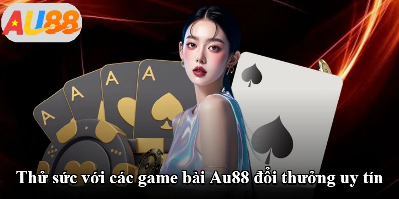 Thử sức với các game bài Au88 đổi thưởng uy tín Thử sức với các game bài Au88 đổi thưởng uy tín