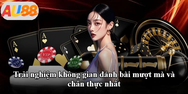 Trải nghiệm không gian đánh bài mượt mà và chân thực nhất