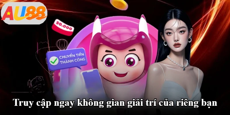 Truy cập ngay không gian giải trí của riêng bạn